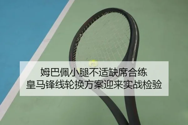 姆巴佩小腿不适缺席合练 皇马锋线轮换方案迎来实战检验